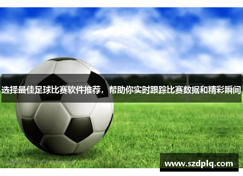 选择最佳足球比赛软件推荐，帮助你实时跟踪比赛数据和精彩瞬间