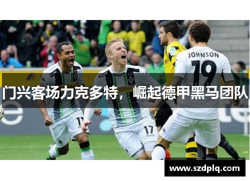 门兴客场力克多特，崛起德甲黑马团队