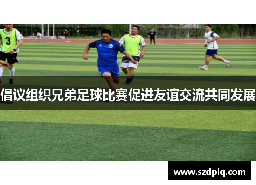 倡议组织兄弟足球比赛促进友谊交流共同发展