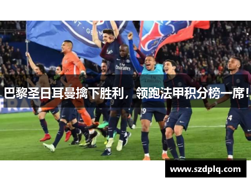 巴黎圣日耳曼擒下胜利，领跑法甲积分榜一席！