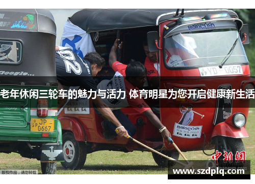 老年休闲三轮车的魅力与活力 体育明星为您开启健康新生活