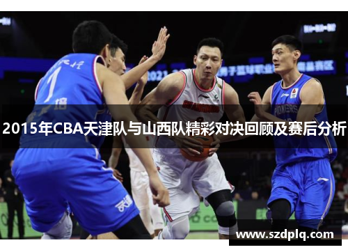 2015年CBA天津队与山西队精彩对决回顾及赛后分析