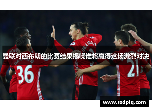 曼联对西布朗的比赛结果揭晓谁将赢得这场激烈对决