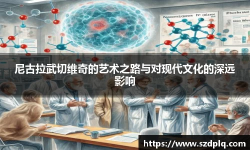 熊猫体育尼古拉武切维奇的艺术之路与对现代文化的深远影响